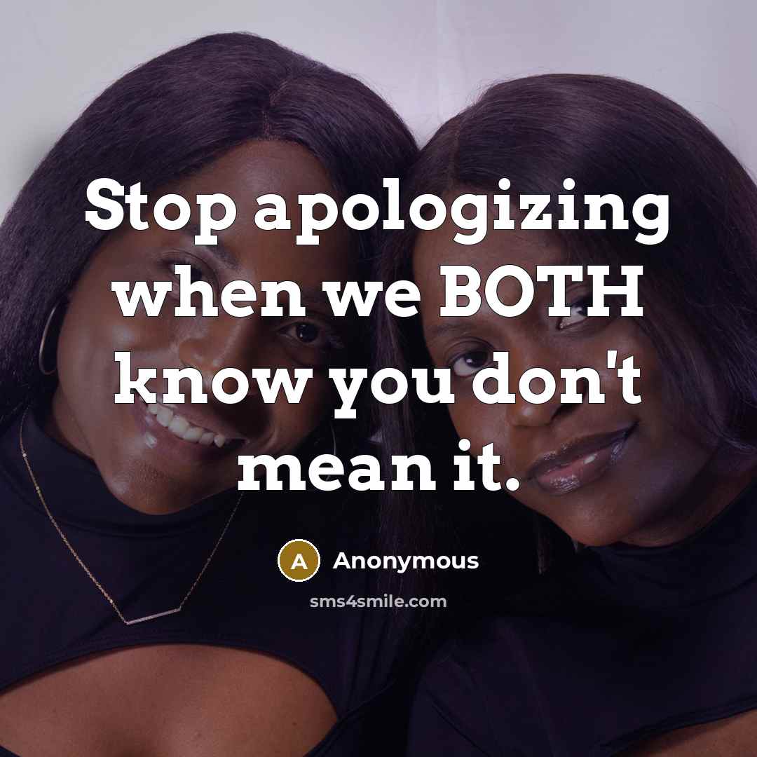 “Stop apologizing when we BOTH know you don't mean it.” quote by Anonymous