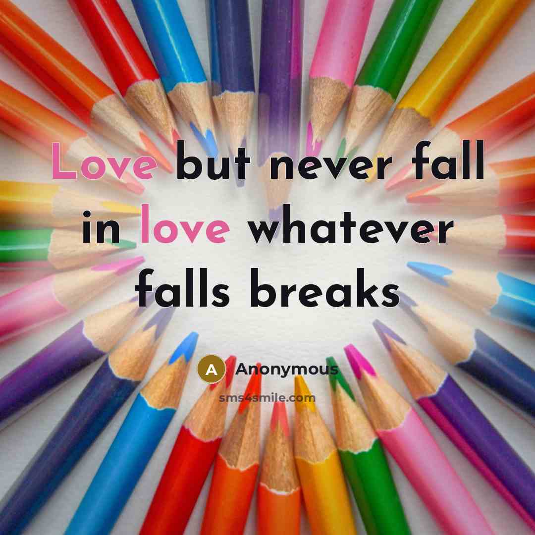 “Love but never fall in love whatever falls breaks” quote by Anonymous