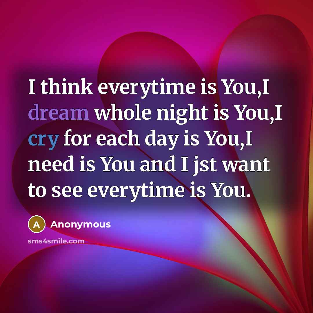 “I think everytime is You,I dream whole night is You,I cry for each day is You,I need is You and I jst want to see everytime is You.” quote by Anonymous