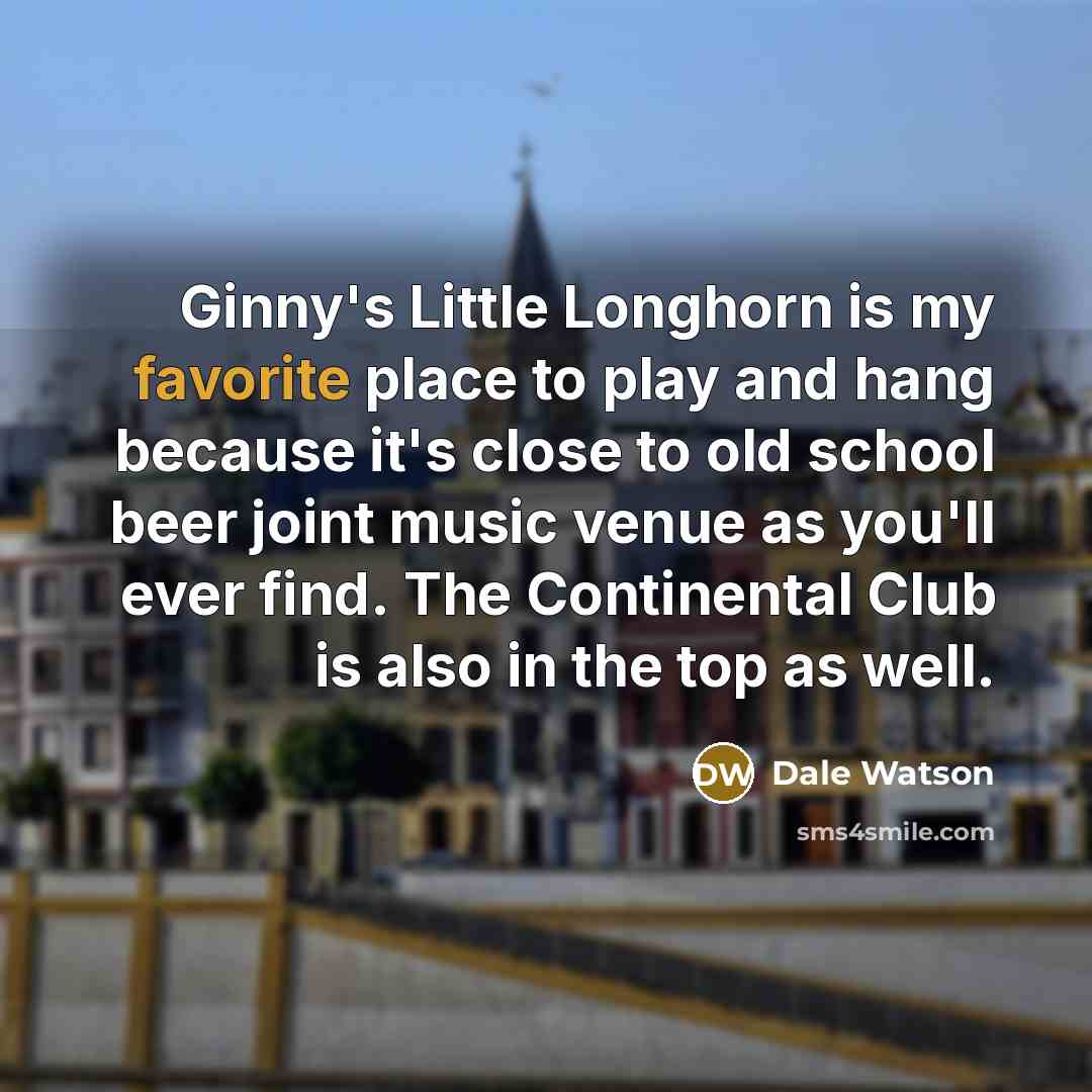 “Ginny's Little Longhorn is my favorite place to play and hang because it's close to old school beer joint music venue as you'll ever find. The Continental Club is also in the top as well.” quote by Dale Watson