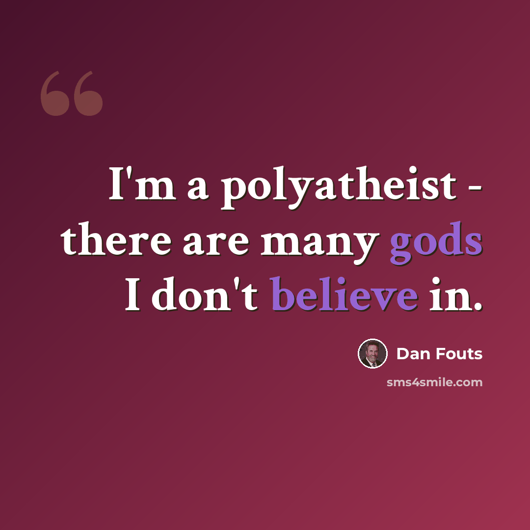 “I'm a polyatheist - there are many gods I don't believe in.” quote by Dan Fouts