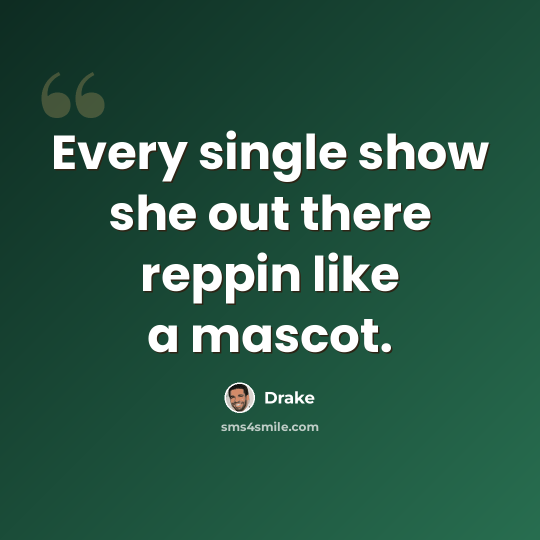 “Every single show she out there reppin like a mascot.” quote by Drake