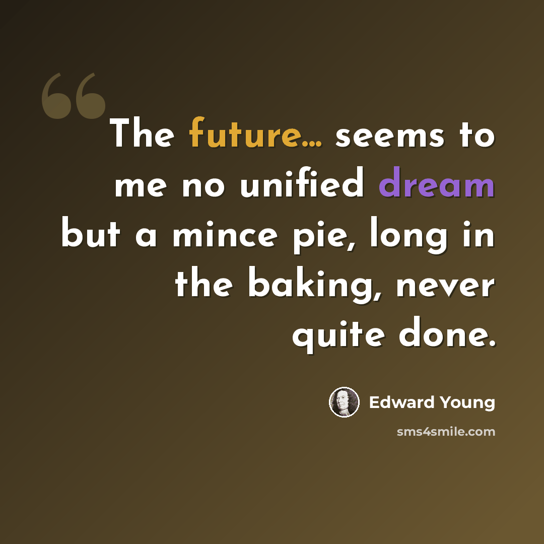 “The future... seems to me no unified dream but a mince pie, long in the baking, never quite done.” quote by Edward Young