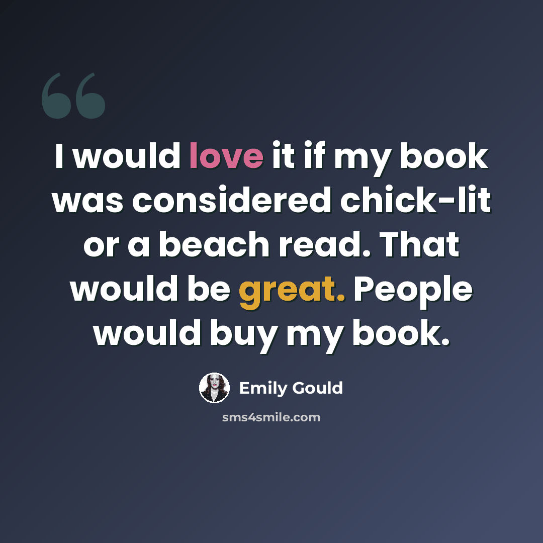 “I would love it if my book was considered chick-lit or a beach read. That would be great. People would buy my book.” quote by Emily Gould
