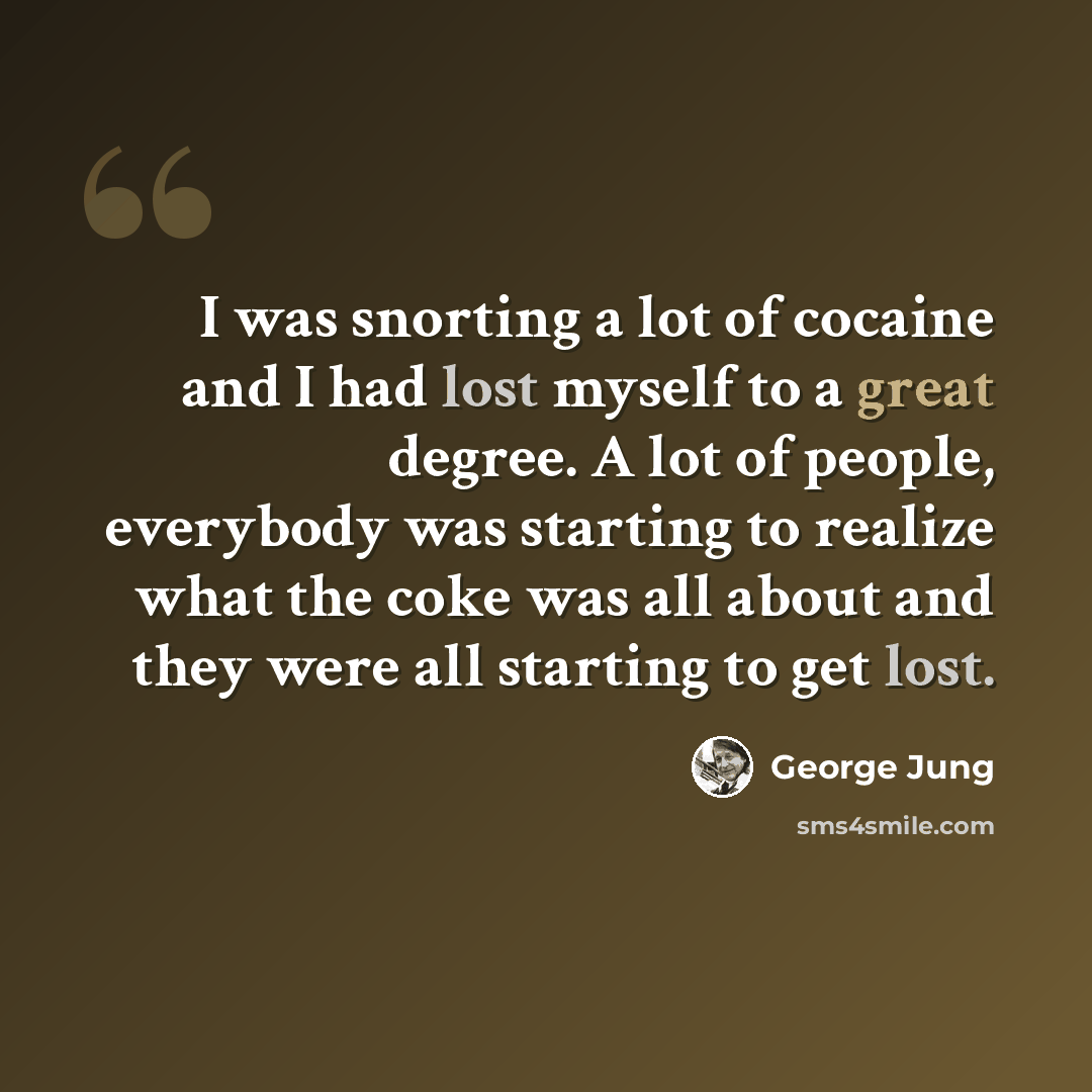 “I was snorting a lot of cocaine and I had lost myself to a great degree. A lot of people, everybody was starting to realize what the coke was all about and they were all starting to get lost.” quote by George Jung