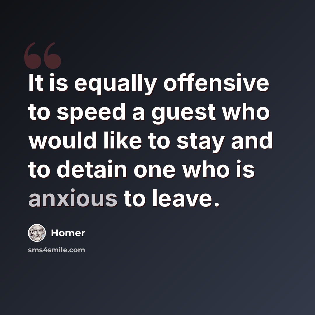 “It is equally offensive to speed a guest who would like to stay and to detain one who is anxious to leave.” quote by Homer