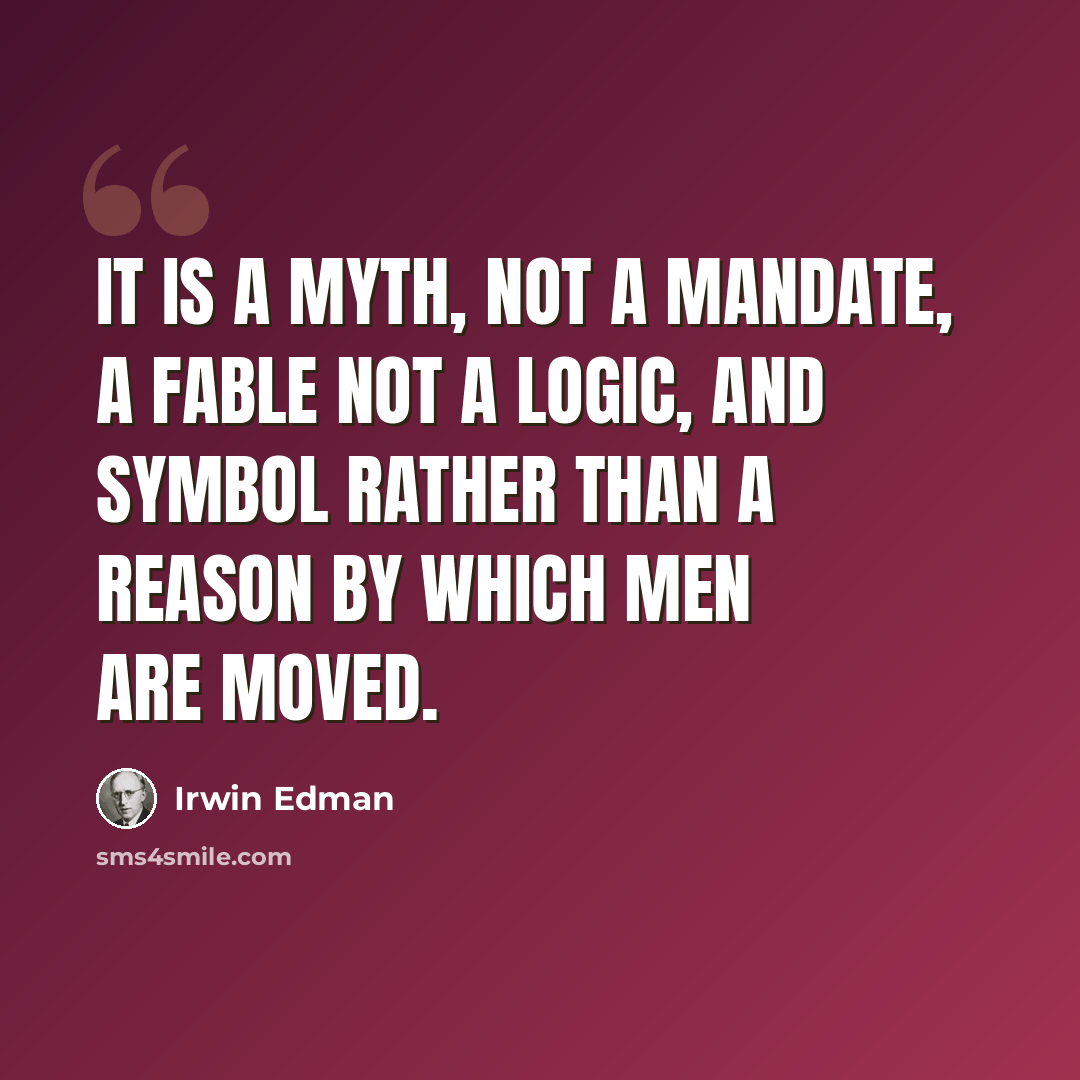 “It is a myth, not a mandate, a fable not a logic, and symbol rather than a reason by which men are moved.” quote by Irwin Edman
