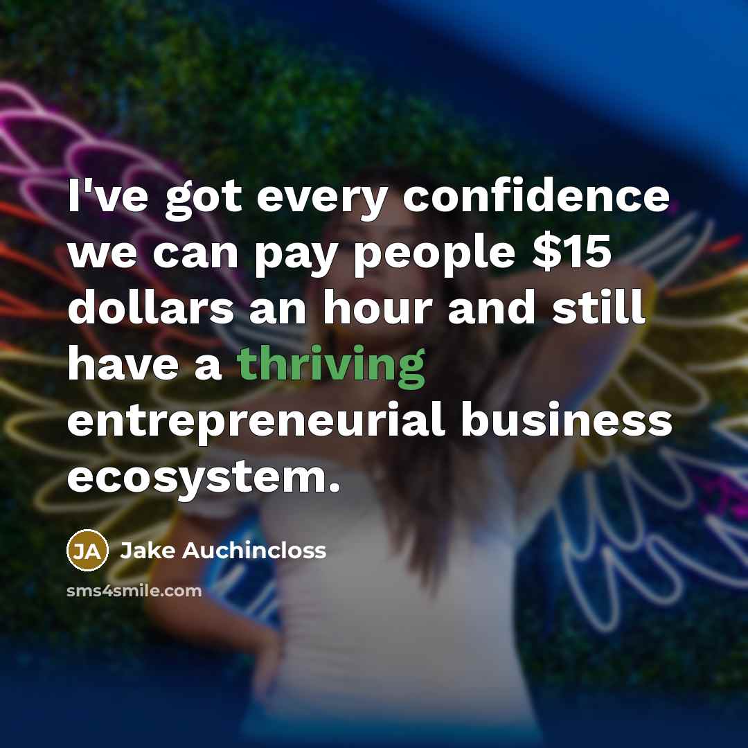 “I've got every confidence we can pay people $15 dollars an hour and still have a thriving entrepreneurial business ecosystem.” quote by Jake Auchincloss