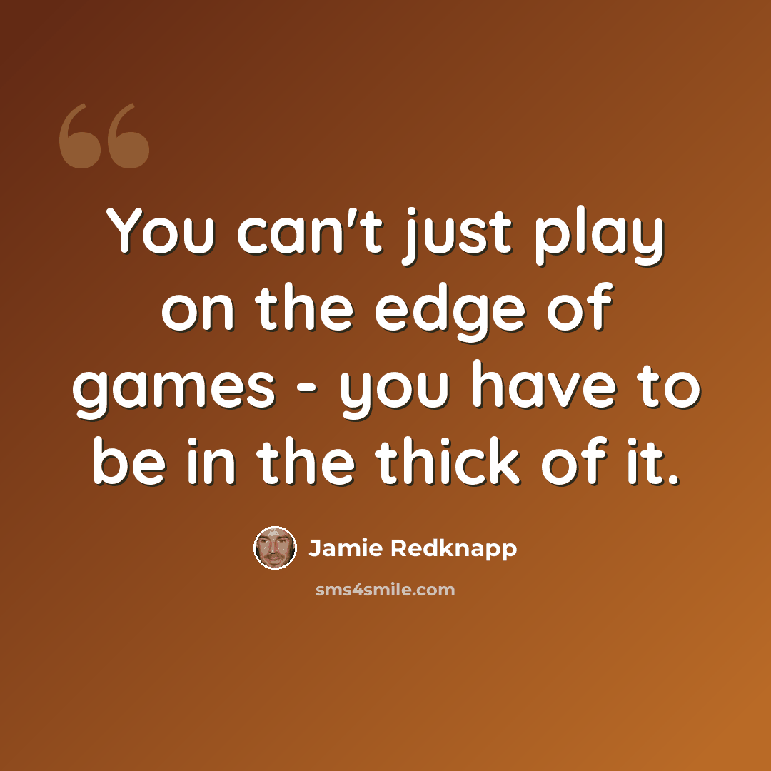 “You can't just play on the edge of games - you have to be in the thick of it.” quote by Jamie Redknapp