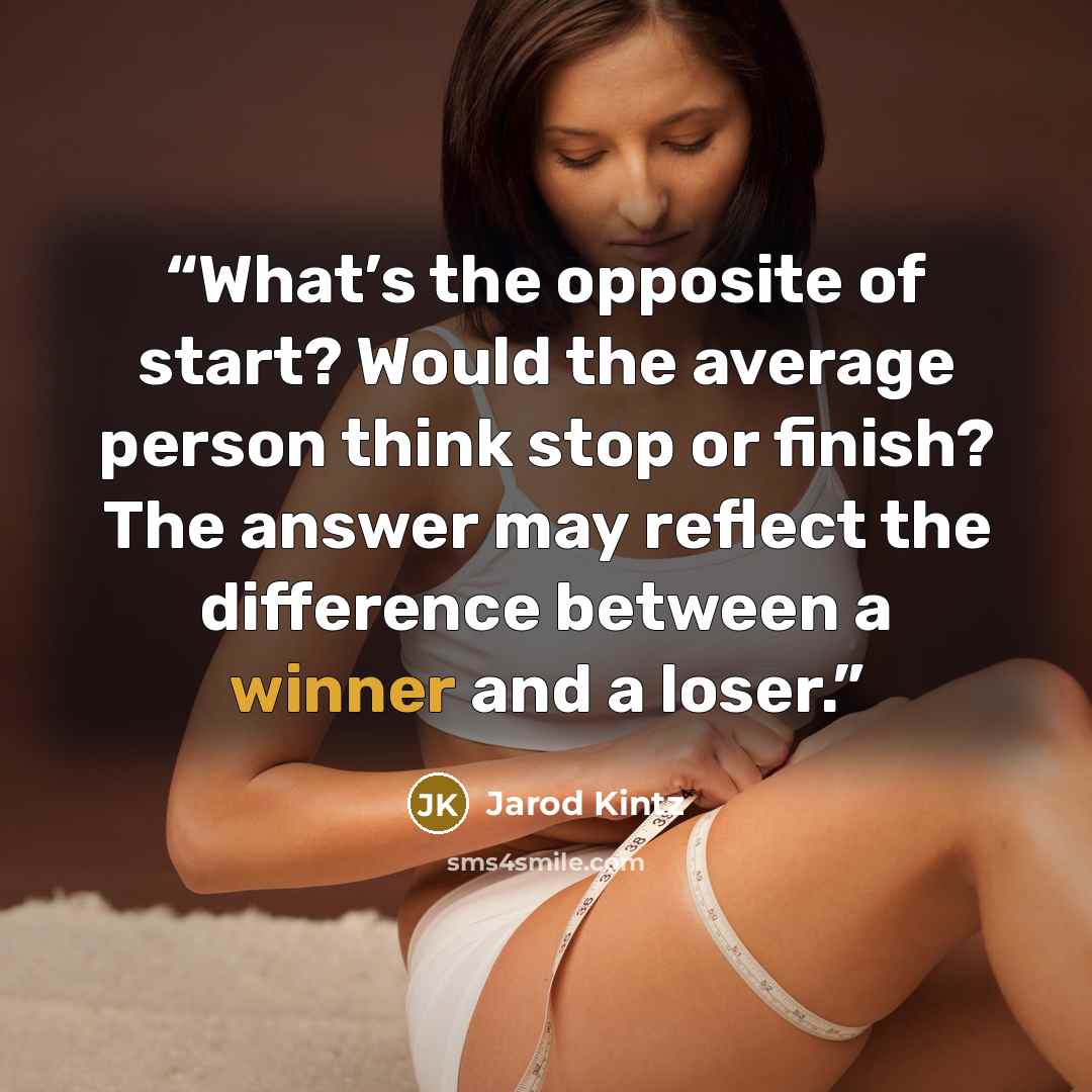 “What’s the opposite of start? Would the average person think stop or finish? The answer may reflect the difference between a winner and a loser.” quote by Jarod Kintz