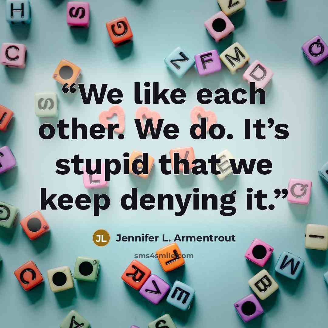 “We like each other. We do. It’s stupid that we keep denying it.” quote by Jennifer L. Armentrout