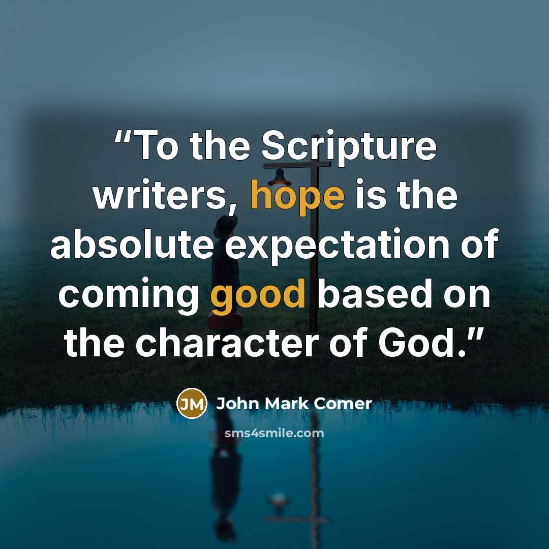 “To the Scripture writers, hope is the absolute expectation of coming good based on the character of God.” quote by John Mark Comer