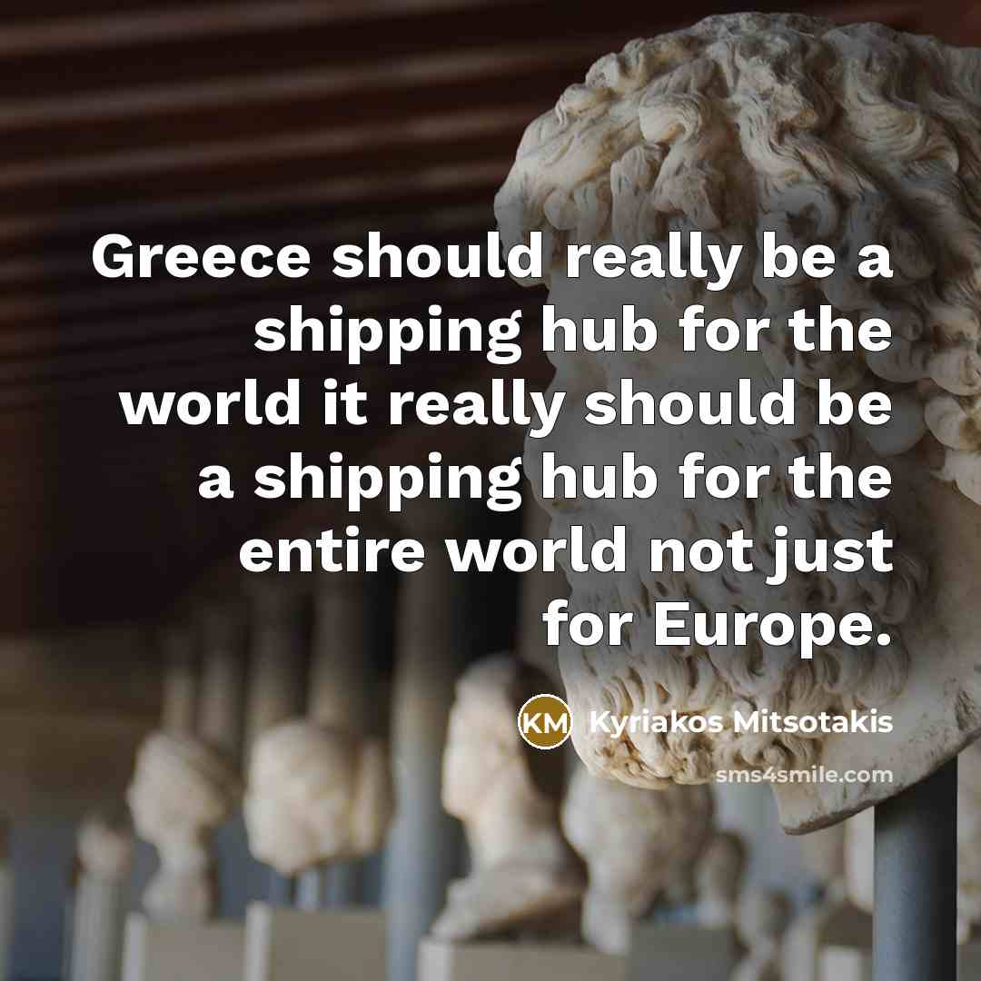 “Greece should really be a shipping hub for the world it really should be a shipping hub for the entire world not just for Europe.” quote by Kyriakos Mitsotakis