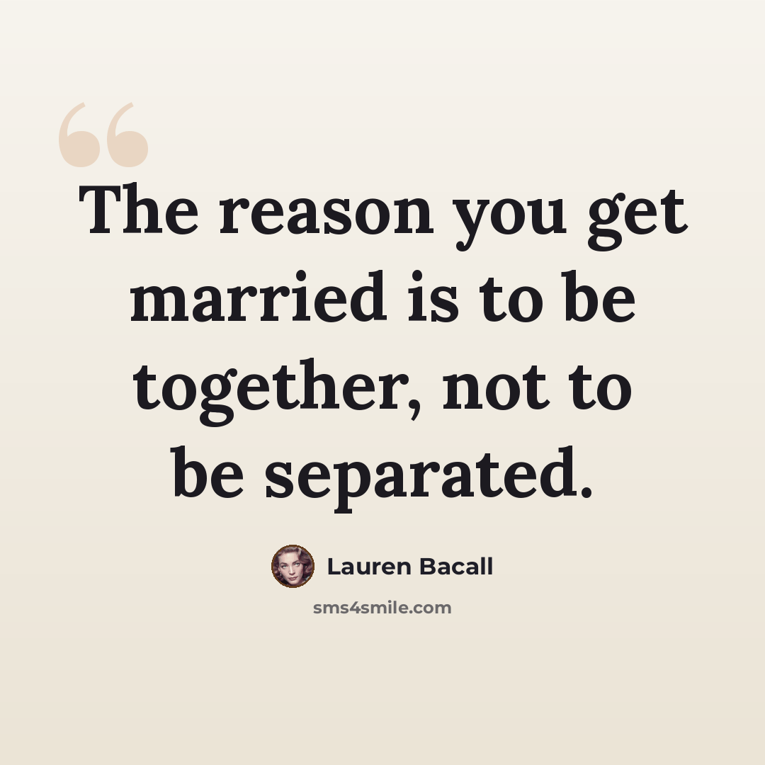 “The reason you get married is to be together, not to be separated.” quote by Lauren Bacall