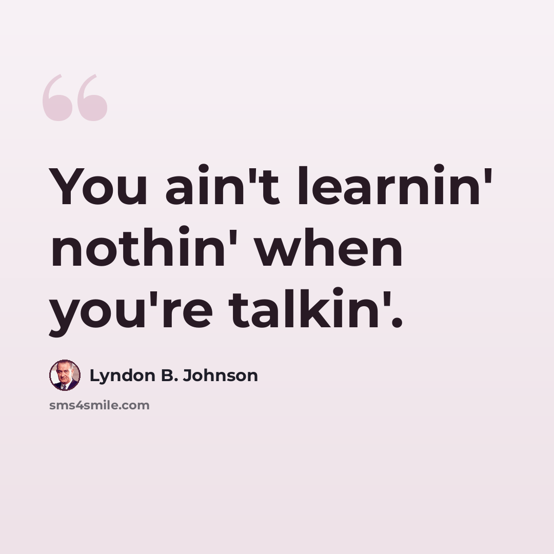 “You ain't learnin' nothin' when you're talkin'.” quote by Lyndon B. Johnson