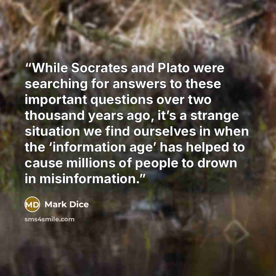 “While Socrates and Plato were searching for answers to these important questions over two thousand years ago, it’s a strange situation we find ourselves in when the ‘information age’ has helped to cause millions of people to drown in misinformation.” quote by Mark Dice