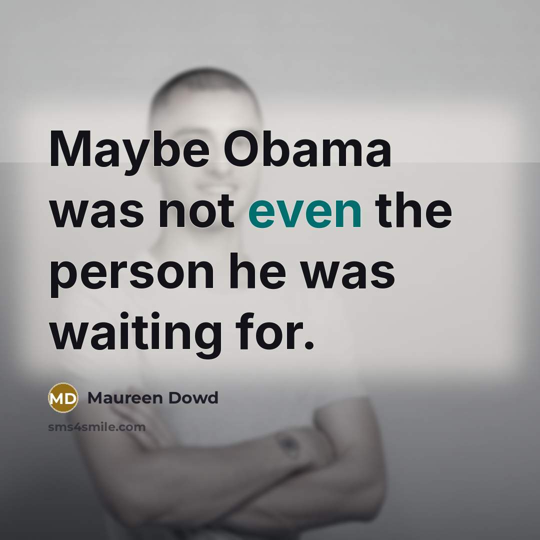 “Maybe Obama was not even the person he was waiting for.” quote by Maureen Dowd