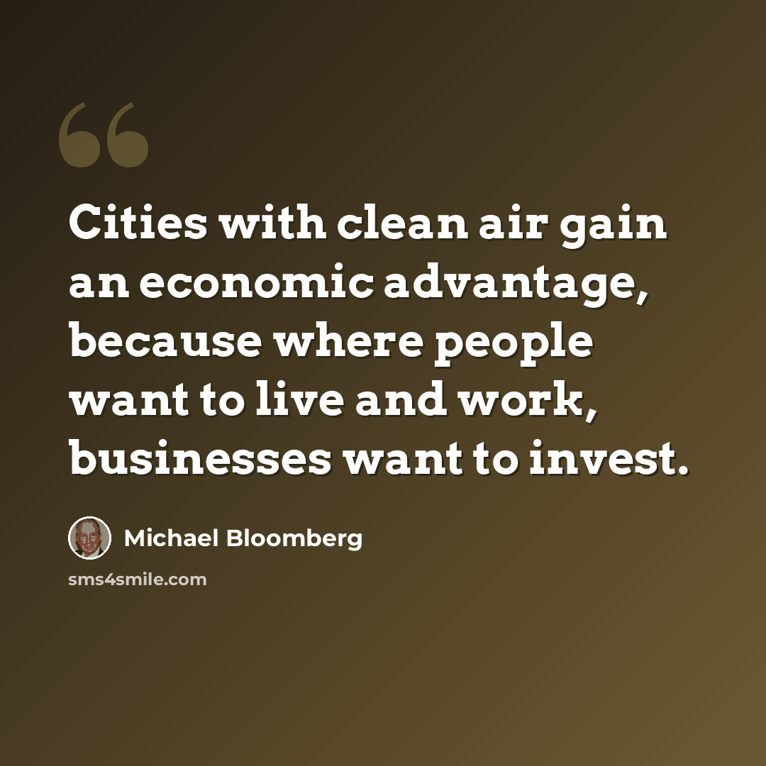 “Cities with clean air gain an economic advantage, because where people want to live and work, businesses want to invest.” quote by Michael Bloomberg