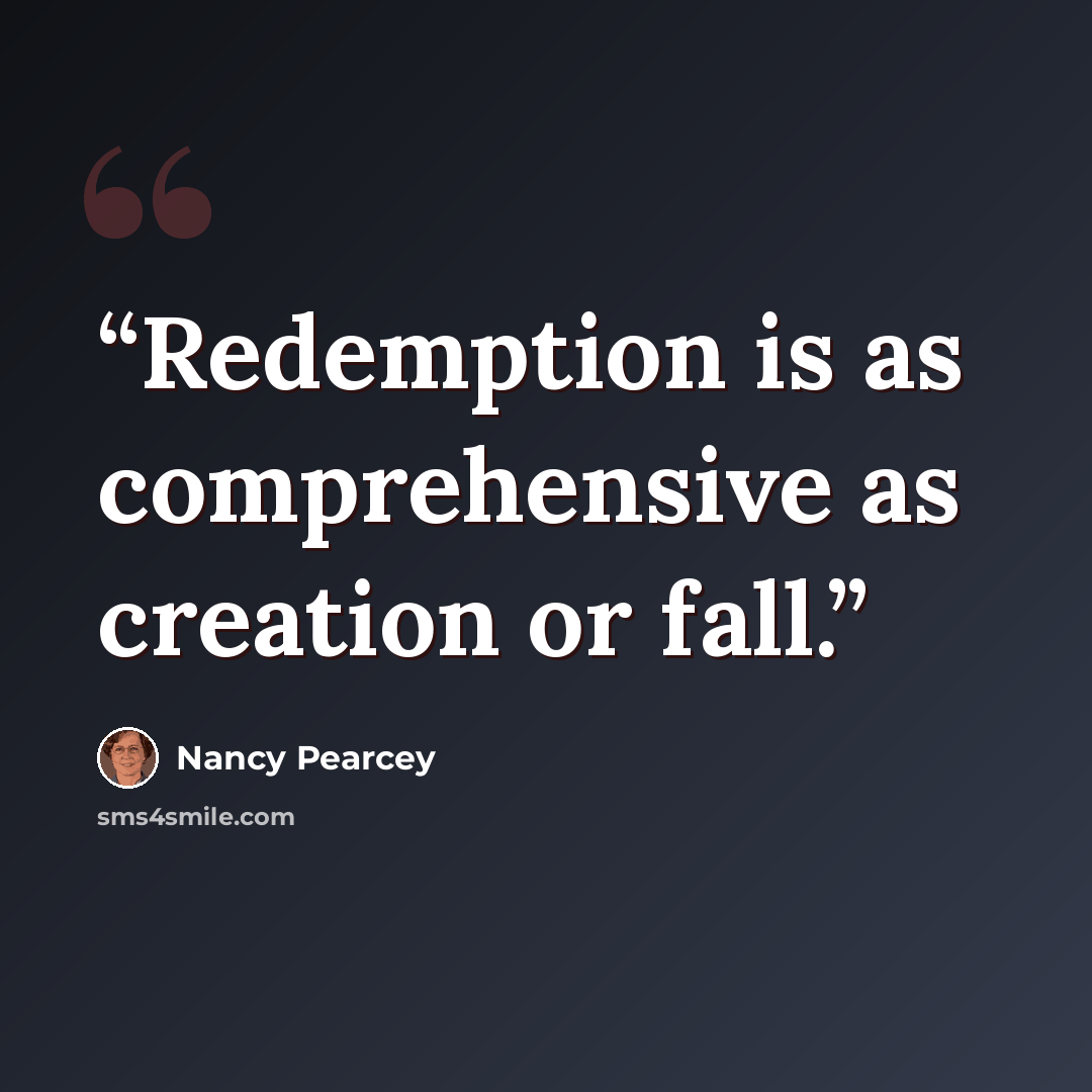 “Redemption is as comprehensive as creation or fall.” quote by Nancy Pearcey