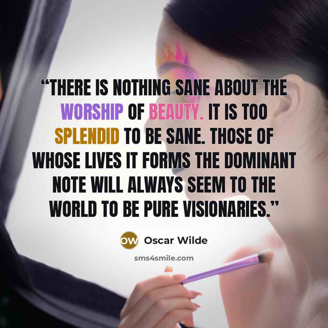 “There is nothing sane about the worship of beauty. It is too splendid to be sane. Those of whose lives it forms the dominant note will always seem to the world to be pure visionaries.” quote by Oscar Wilde