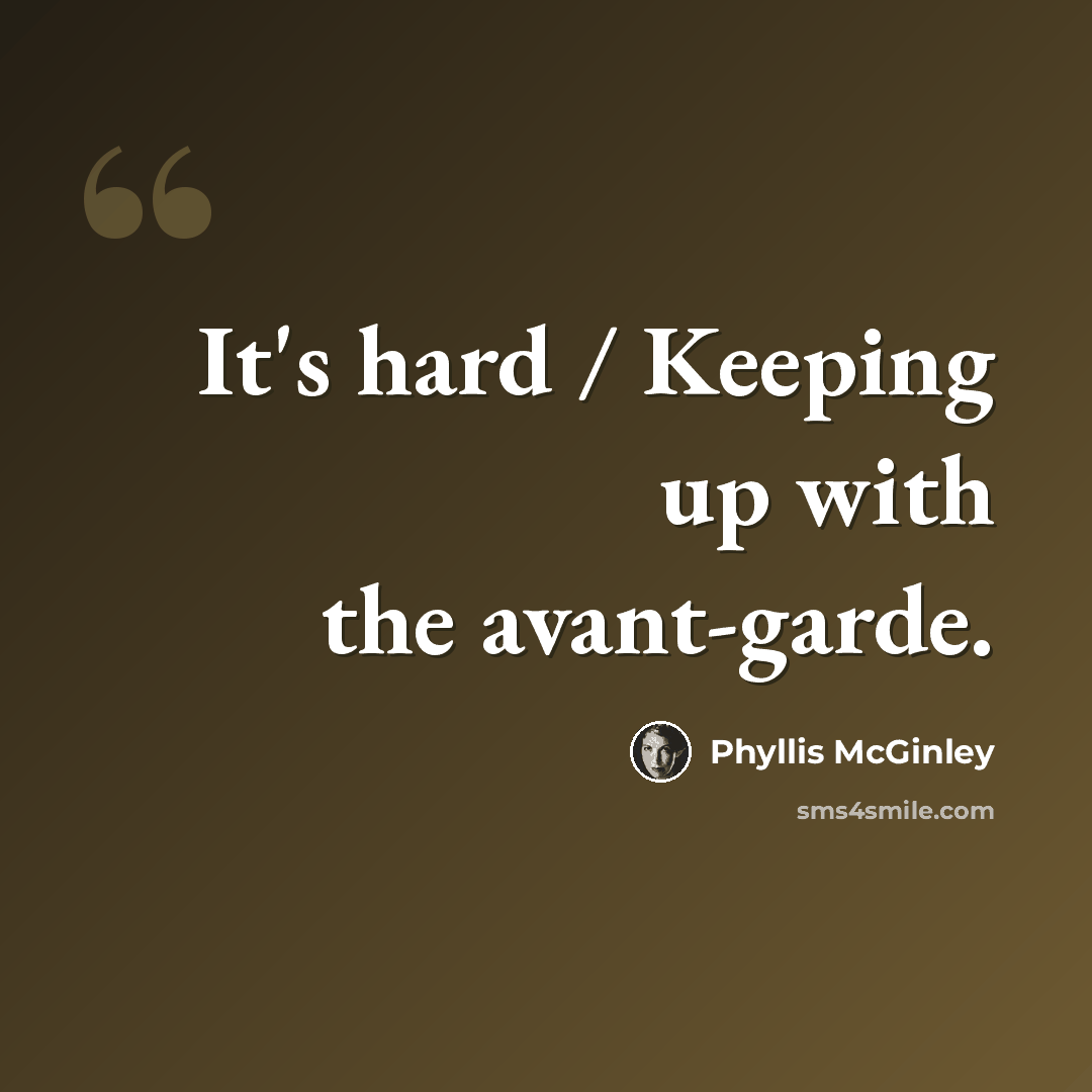 “It's hard / Keeping up with the avant-garde.” quote by Phyllis McGinley