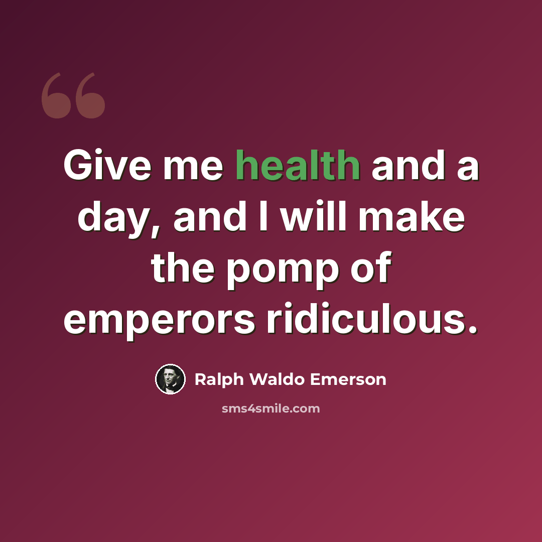 “Give me health and a day, and I will make the pomp of emperors ridiculous.” quote by Ralph Waldo Emerson