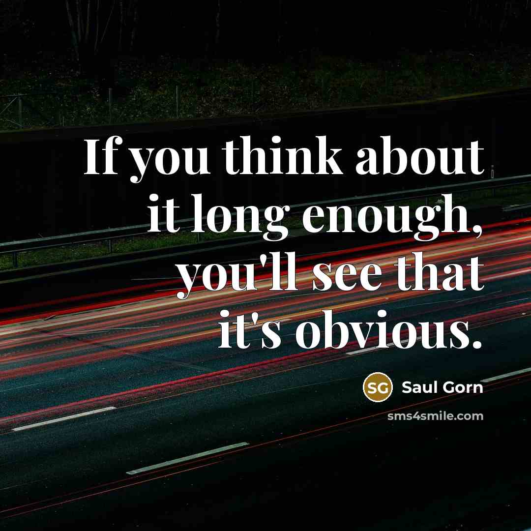 “If you think about it long enough, you'll see that it's obvious.” quote by Saul Gorn