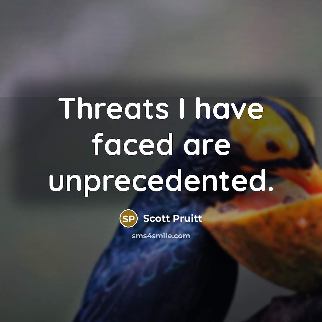 “Threats I have faced are unprecedented.” quote by Scott Pruitt