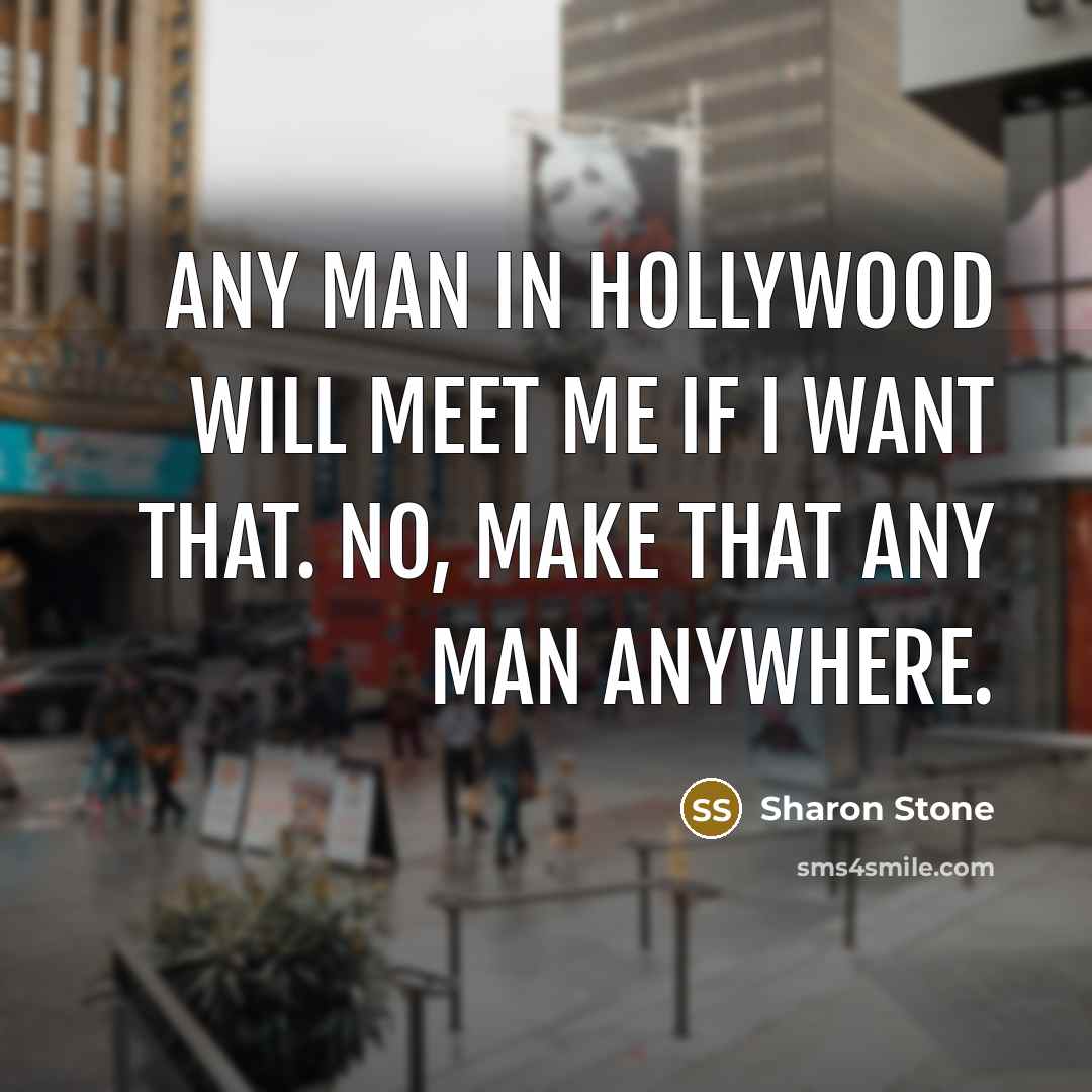 “Any man in Hollywood will meet me if I want that. No, make that any man anywhere.” quote by Sharon Stone
