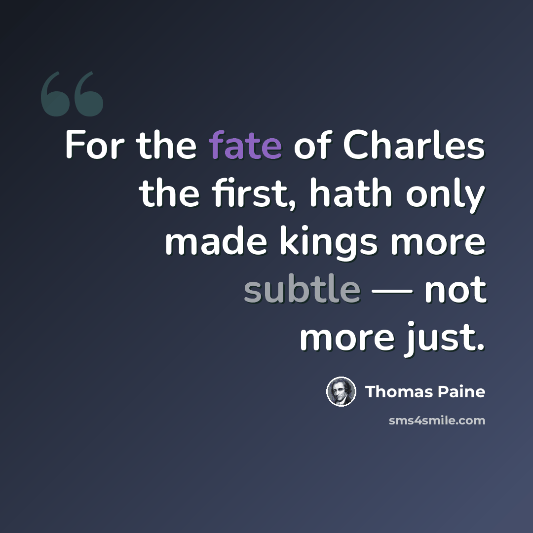 “For the fate of Charles the first, hath only made kings more subtle — not more just.” quote by Thomas Paine