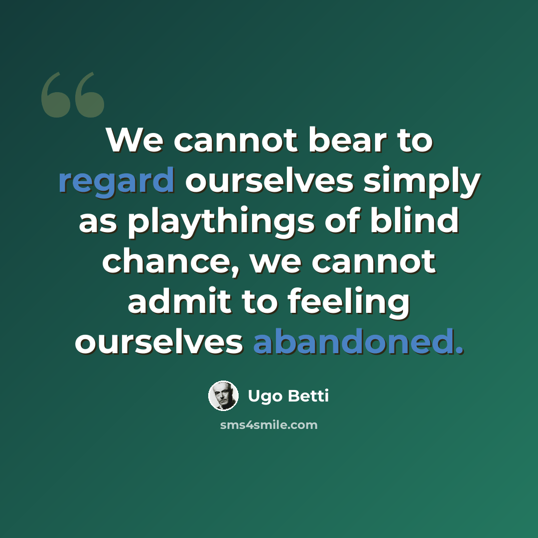 “We cannot bear to regard ourselves simply as playthings of blind chance, we cannot admit to feeling ourselves abandoned.” quote by Ugo Betti