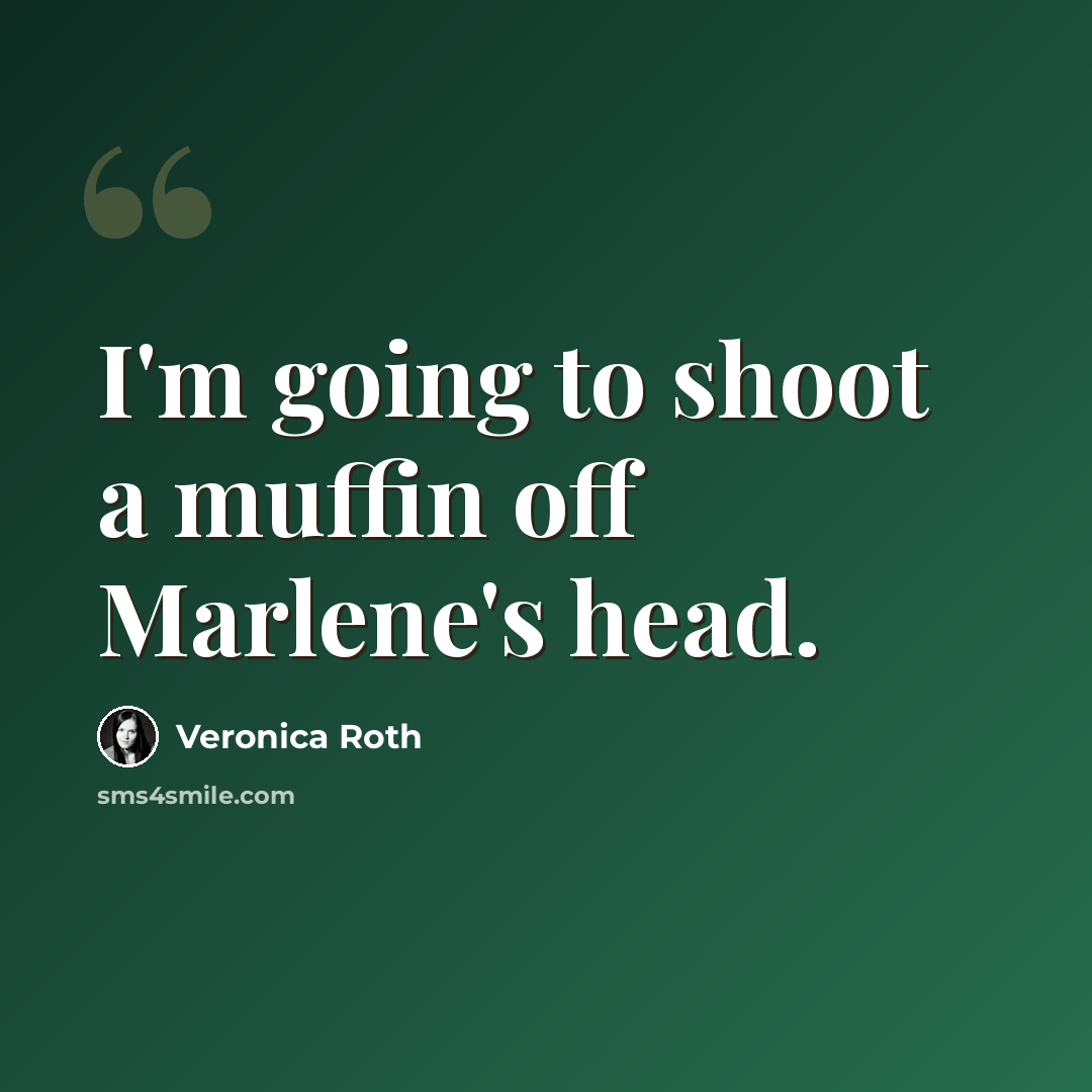 “I'm going to shoot a muffin off Marlene's head.” quote by Veronica Roth