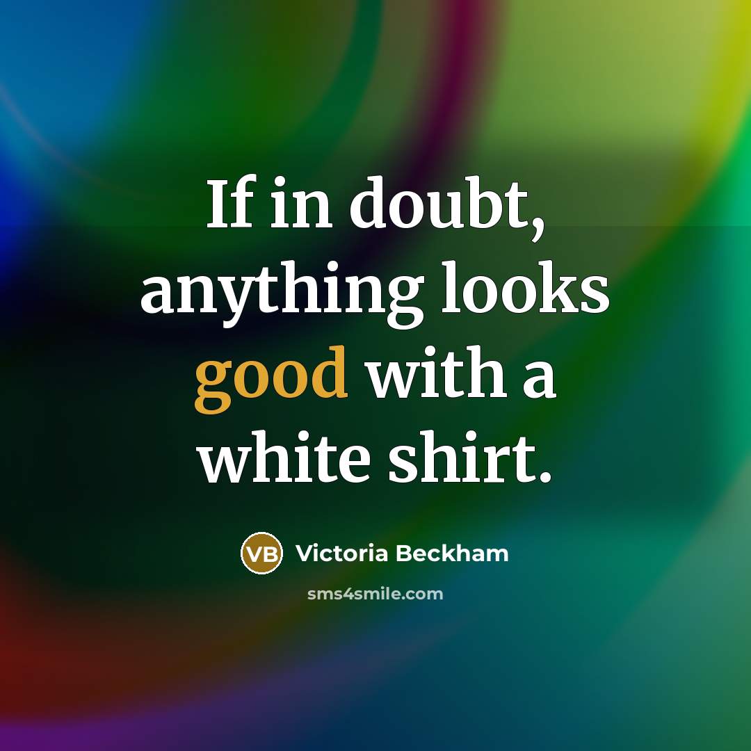 “If in doubt, anything looks good with a white shirt.” quote by Victoria Beckham