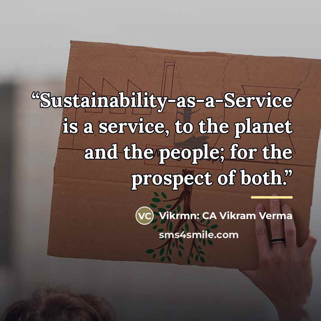 “Sustainability-as-a-Service is a service, to the planet and the people; for the prospect of both.” quote by Vikrmn: CA Vikram Verma