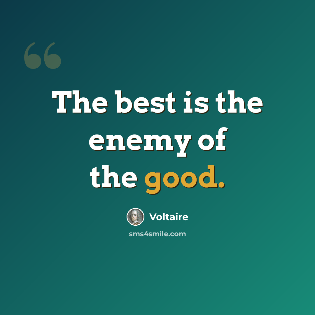 “The best is the enemy of the good.” quote by Voltaire