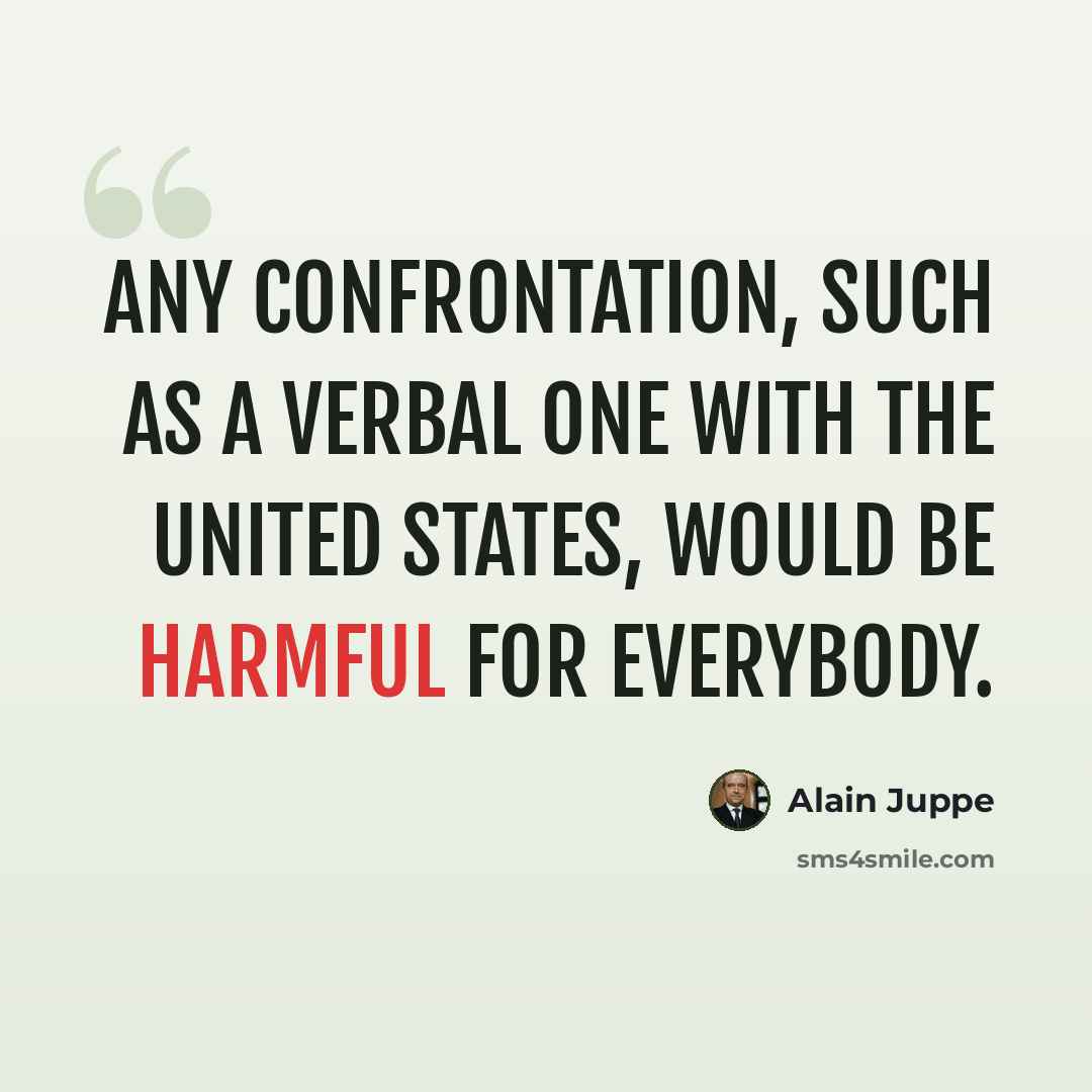 “Any confrontation, such as a verbal one with the United States, would be harmful for everybody.” quote by Alain Juppe
