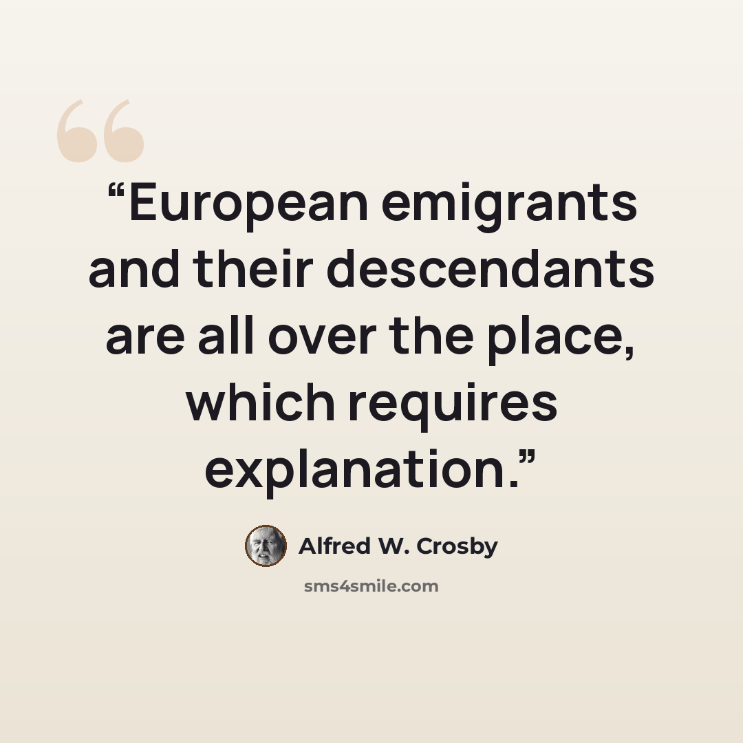 “European emigrants and their descendants are all over the place, which requires explanation.” quote by Alfred W. Crosby