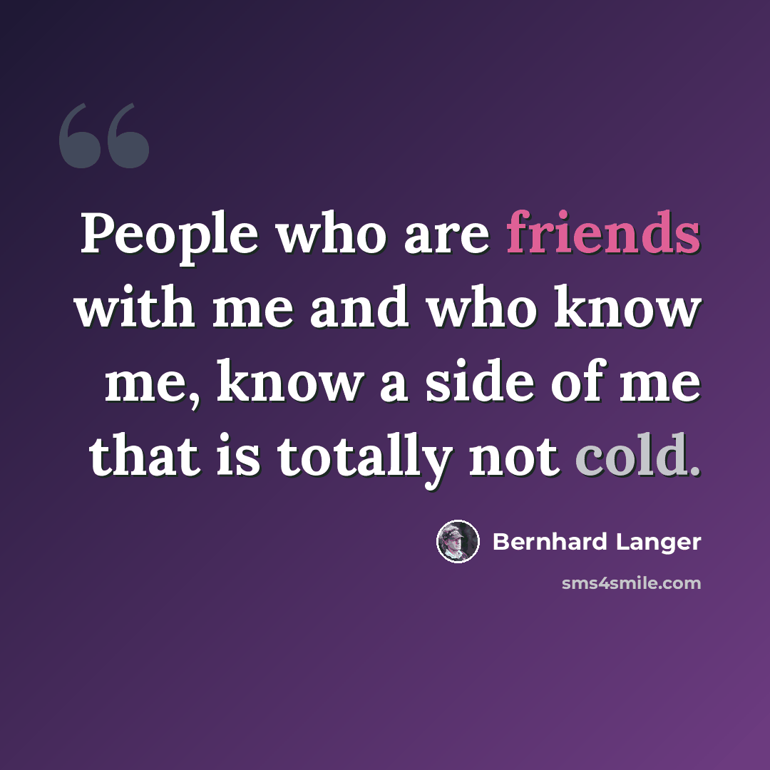 “People who are friends with me and who know me, know a side of me that is totally not cold.” quote by Bernhard Langer