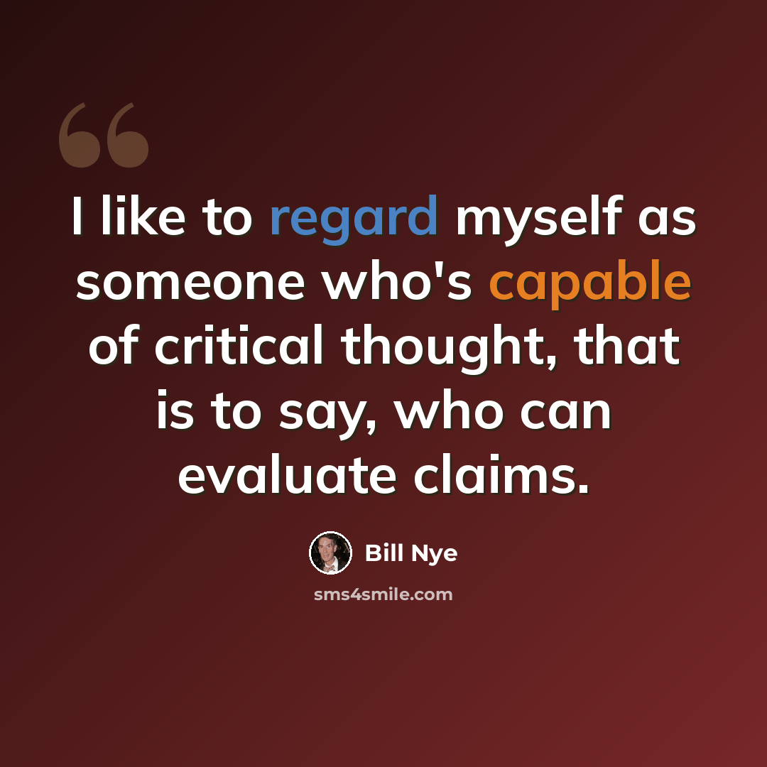 “I like to regard myself as someone who's capable of critical thought, that is to say, who can evaluate claims.” quote by Bill Nye