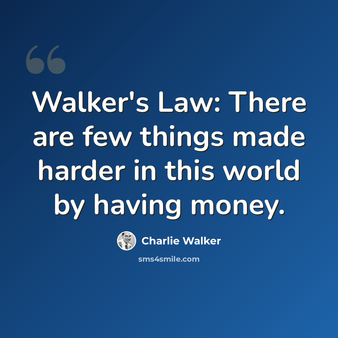 “Walker's Law: There are few things made harder in this world by having money.” quote by Charlie Walker