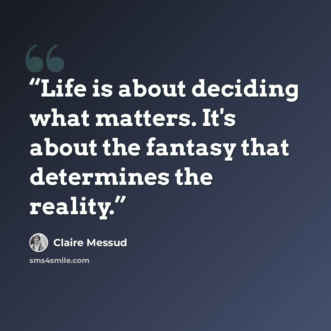 “Life is about deciding what matters. It's about the fantasy that determines the reality.” quote by Claire Messud