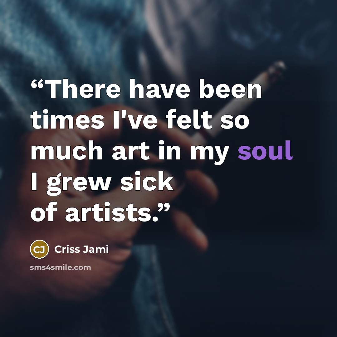 “There have been times I've felt so much art in my soul I grew sick of artists.” quote by Criss Jami