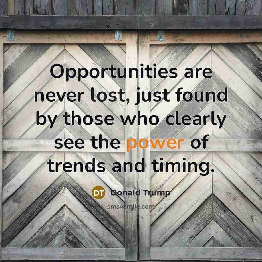 “Opportunities are never lost, just found by those who clearly see the power of trends and timing.” quote by Donald Trump