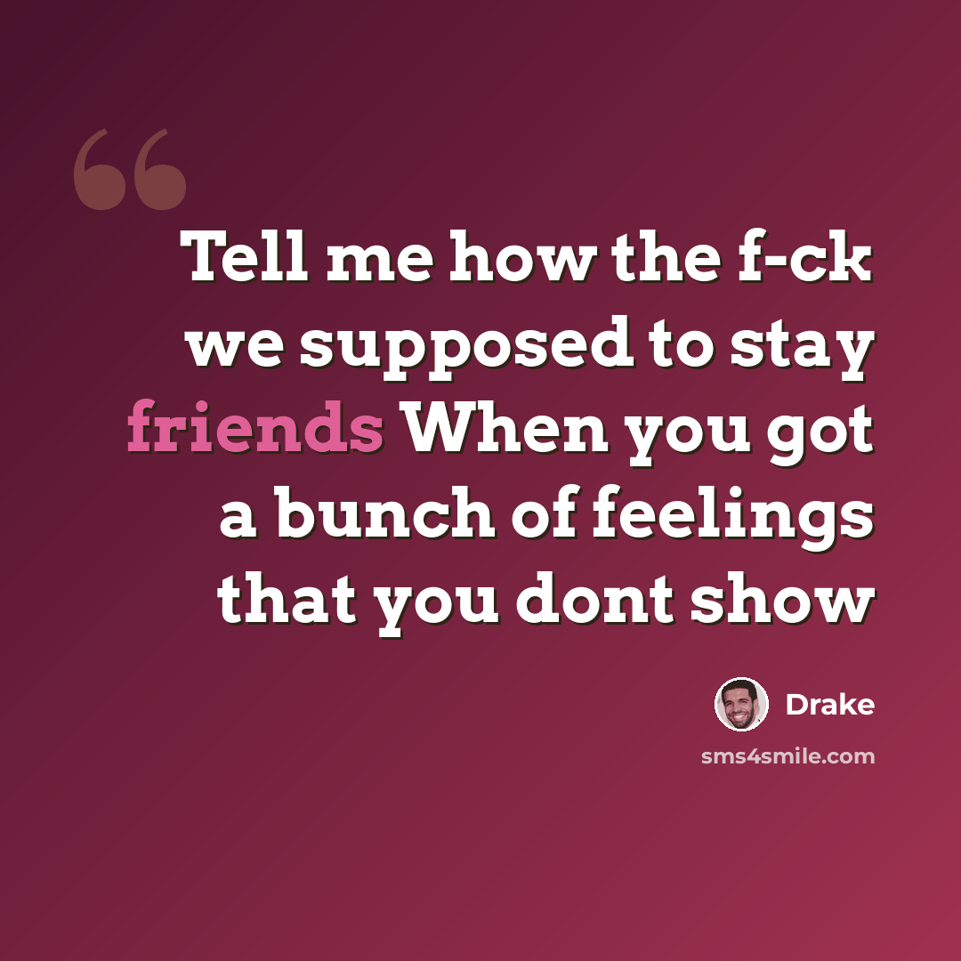 “Tell me how the f-ck we supposed to stay friends When you got a bunch of feelings that you dont show” quote by Drake