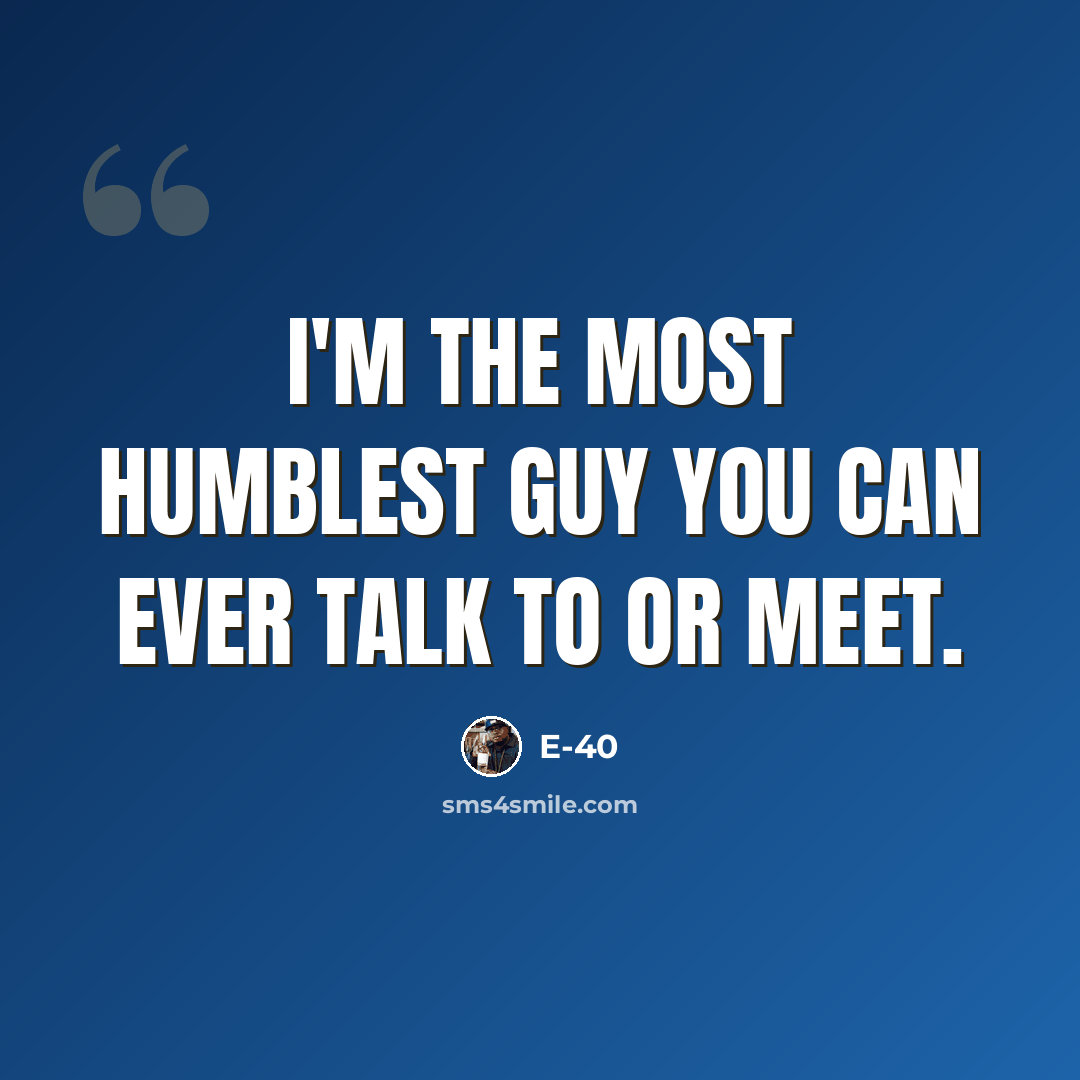 “I'm the most humblest guy you can ever talk to or meet.” quote by E-40