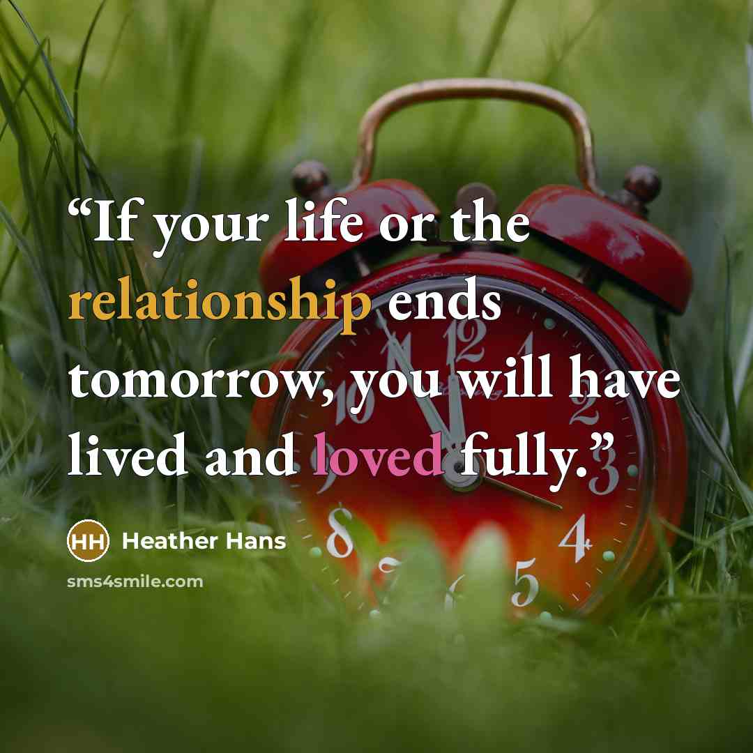 “If your life or the relationship ends tomorrow, you will have lived and loved fully.” quote by Heather Hans