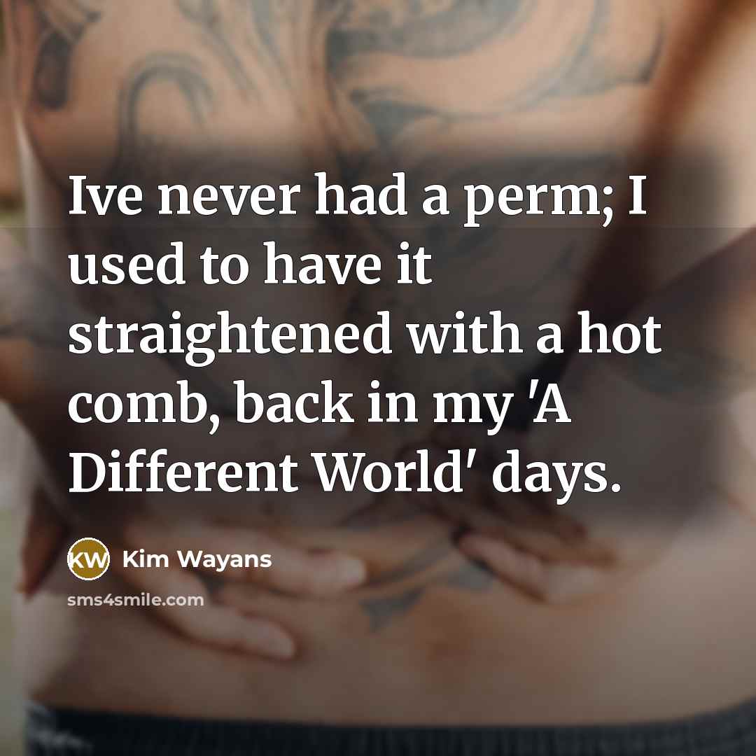 “Ive never had a perm; I used to have it straightened with a hot comb, back in my 'A Different World' days.” quote by Kim Wayans