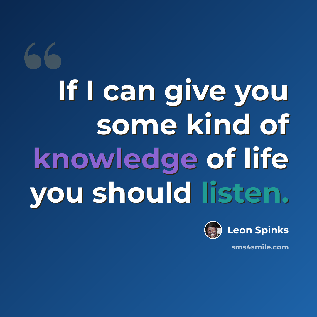 “If I can give you some kind of knowledge of life you should listen.” quote by Leon Spinks