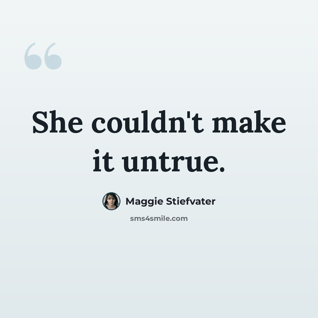 “She couldn't make it untrue.” quote by Maggie Stiefvater