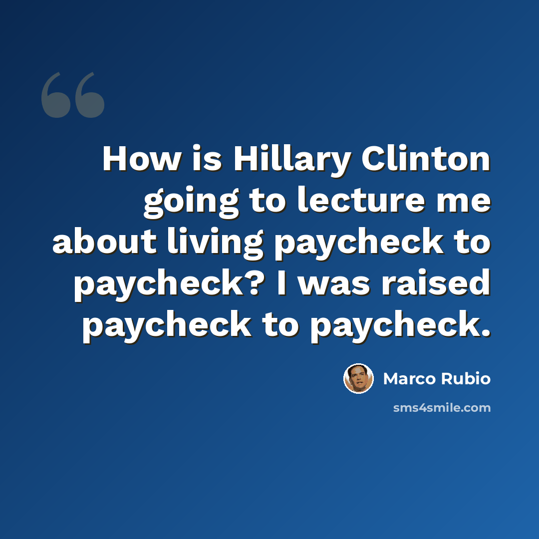 “How is Hillary Clinton going to lecture me about living paycheck to paycheck? I was raised paycheck to paycheck.” quote by Marco Rubio